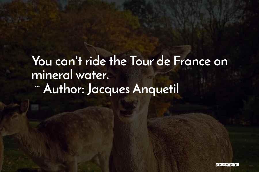 Jacques Anquetil Quotes: You Can't Ride The Tour De France On Mineral Water.