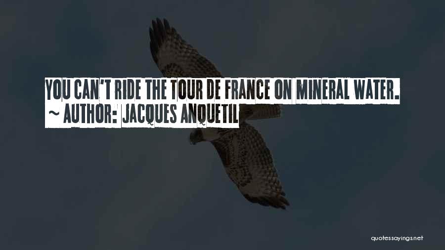 Jacques Anquetil Quotes: You Can't Ride The Tour De France On Mineral Water.