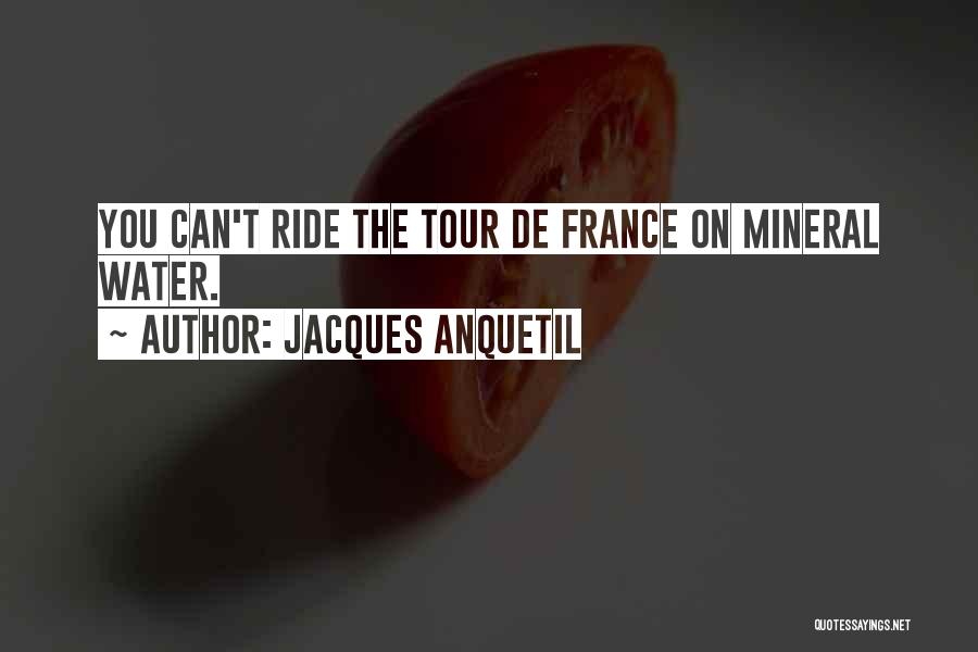 Jacques Anquetil Quotes: You Can't Ride The Tour De France On Mineral Water.