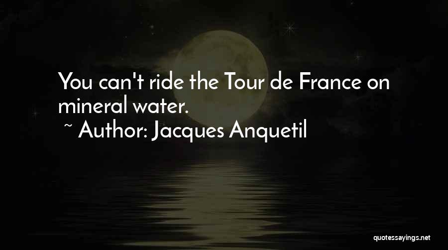 Jacques Anquetil Quotes: You Can't Ride The Tour De France On Mineral Water.
