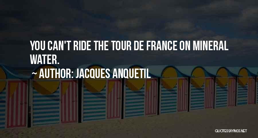 Jacques Anquetil Quotes: You Can't Ride The Tour De France On Mineral Water.