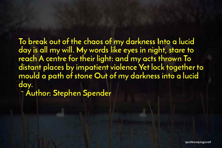 Stephen Spender Quotes: To Break Out Of The Chaos Of My Darkness Into A Lucid Day Is All My Will. My Words Like