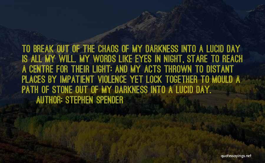 Stephen Spender Quotes: To Break Out Of The Chaos Of My Darkness Into A Lucid Day Is All My Will. My Words Like