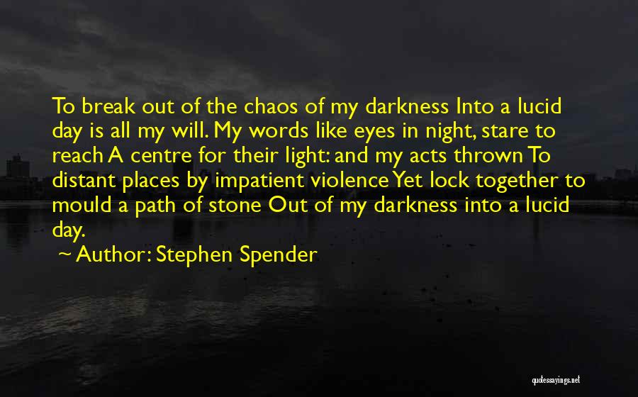 Stephen Spender Quotes: To Break Out Of The Chaos Of My Darkness Into A Lucid Day Is All My Will. My Words Like