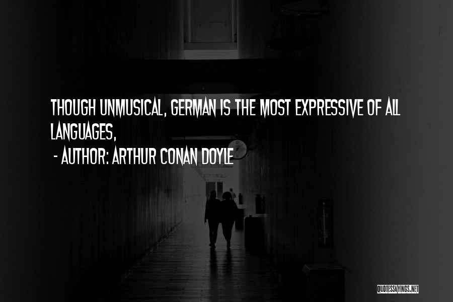 Arthur Conan Doyle Quotes: Though Unmusical, German Is The Most Expressive Of All Languages,