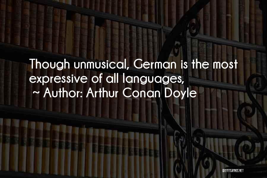 Arthur Conan Doyle Quotes: Though Unmusical, German Is The Most Expressive Of All Languages,