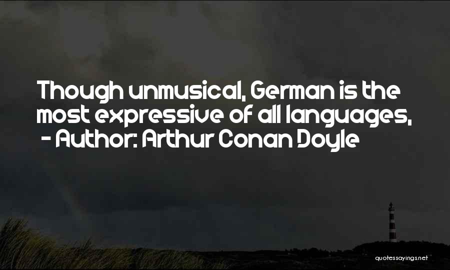 Arthur Conan Doyle Quotes: Though Unmusical, German Is The Most Expressive Of All Languages,