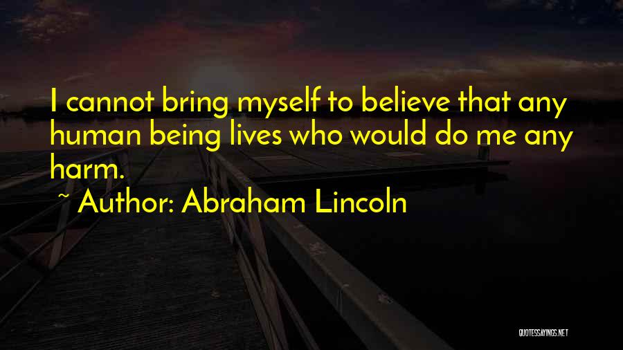 Abraham Lincoln Quotes: I Cannot Bring Myself To Believe That Any Human Being Lives Who Would Do Me Any Harm.