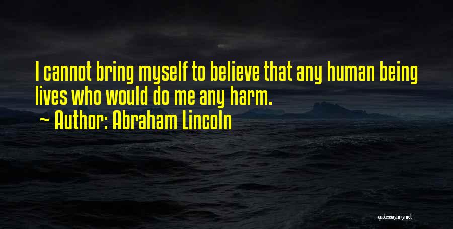 Abraham Lincoln Quotes: I Cannot Bring Myself To Believe That Any Human Being Lives Who Would Do Me Any Harm.