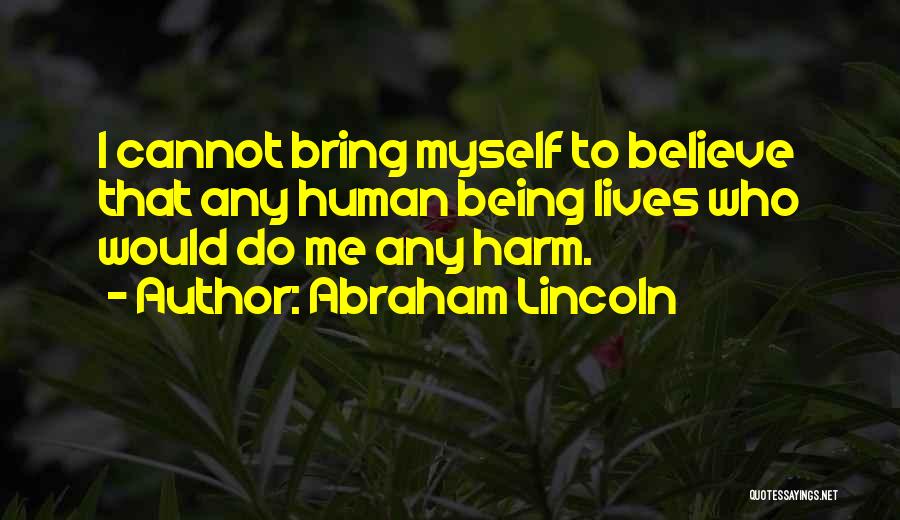 Abraham Lincoln Quotes: I Cannot Bring Myself To Believe That Any Human Being Lives Who Would Do Me Any Harm.