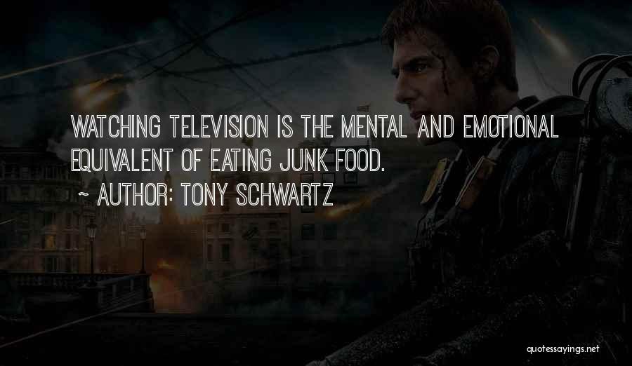 Tony Schwartz Quotes: Watching Television Is The Mental And Emotional Equivalent Of Eating Junk Food.