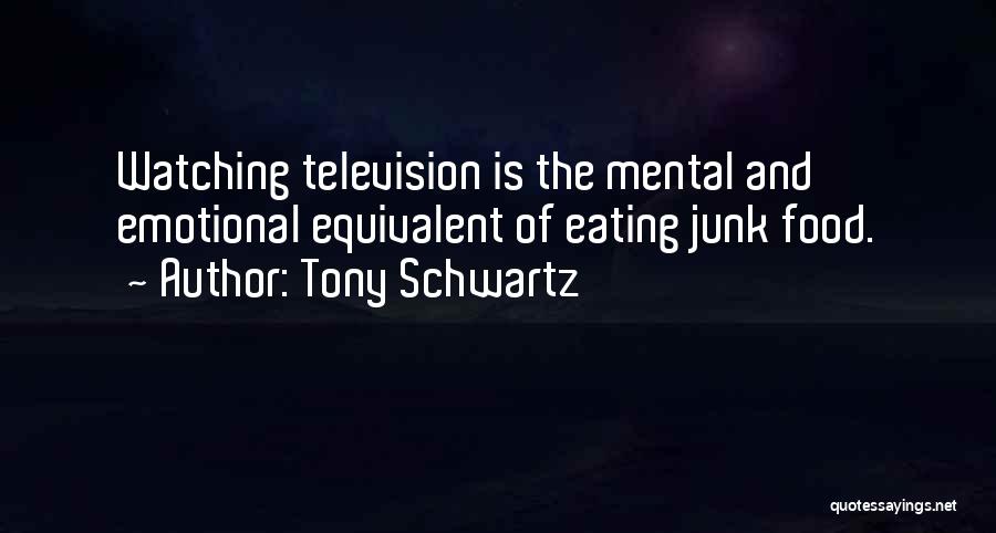 Tony Schwartz Quotes: Watching Television Is The Mental And Emotional Equivalent Of Eating Junk Food.