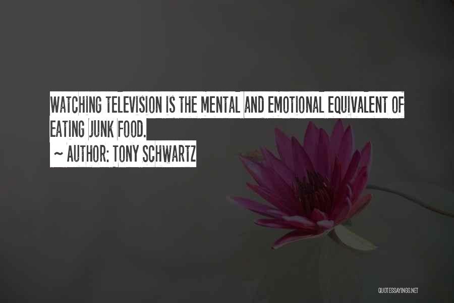 Tony Schwartz Quotes: Watching Television Is The Mental And Emotional Equivalent Of Eating Junk Food.