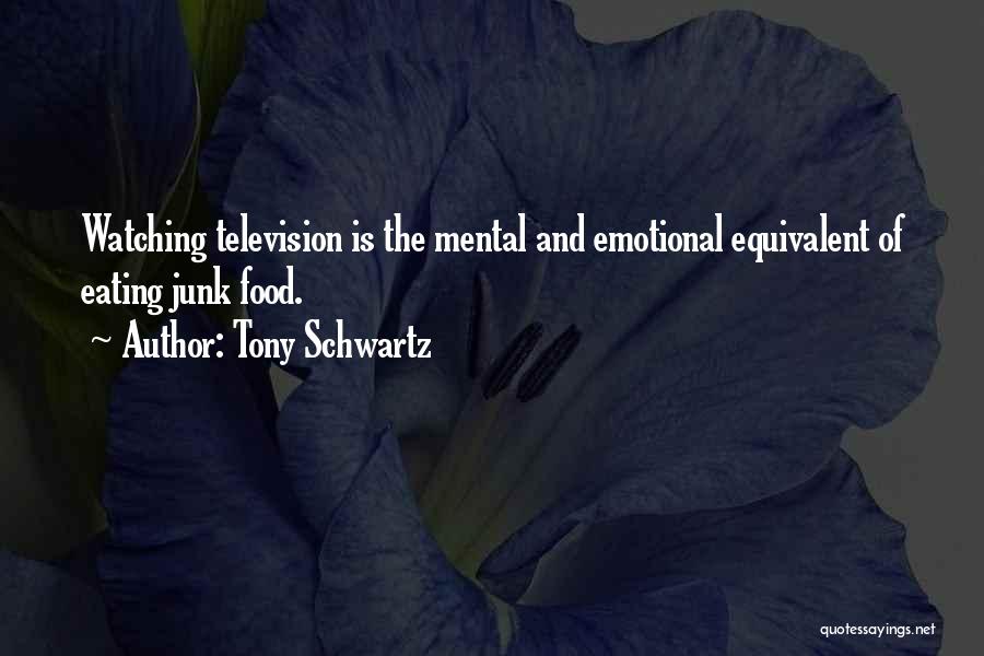 Tony Schwartz Quotes: Watching Television Is The Mental And Emotional Equivalent Of Eating Junk Food.