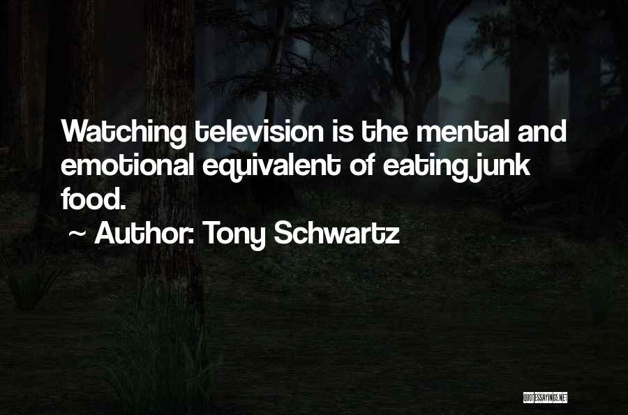 Tony Schwartz Quotes: Watching Television Is The Mental And Emotional Equivalent Of Eating Junk Food.
