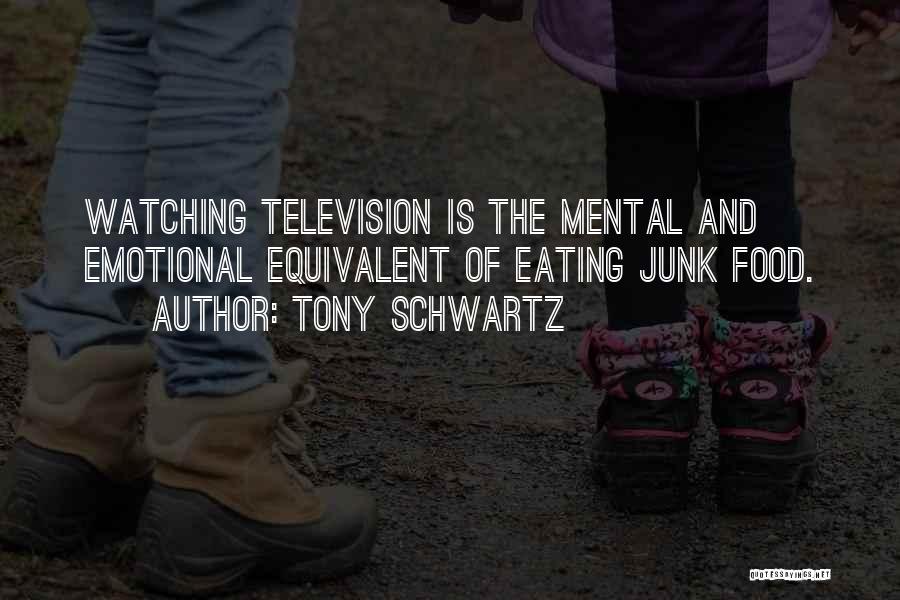 Tony Schwartz Quotes: Watching Television Is The Mental And Emotional Equivalent Of Eating Junk Food.