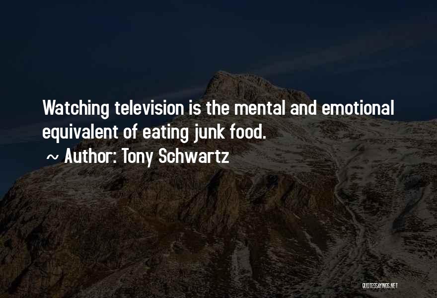 Tony Schwartz Quotes: Watching Television Is The Mental And Emotional Equivalent Of Eating Junk Food.