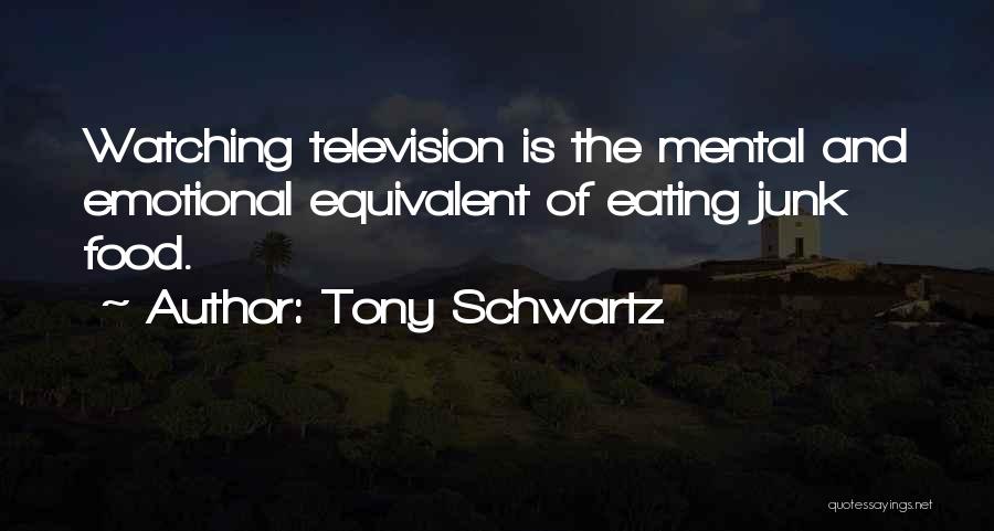 Tony Schwartz Quotes: Watching Television Is The Mental And Emotional Equivalent Of Eating Junk Food.