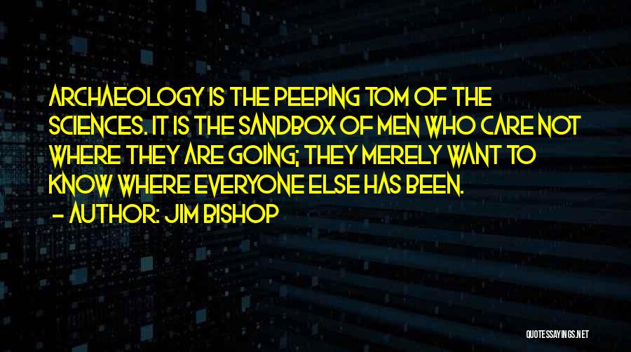 Jim Bishop Quotes: Archaeology Is The Peeping Tom Of The Sciences. It Is The Sandbox Of Men Who Care Not Where They Are