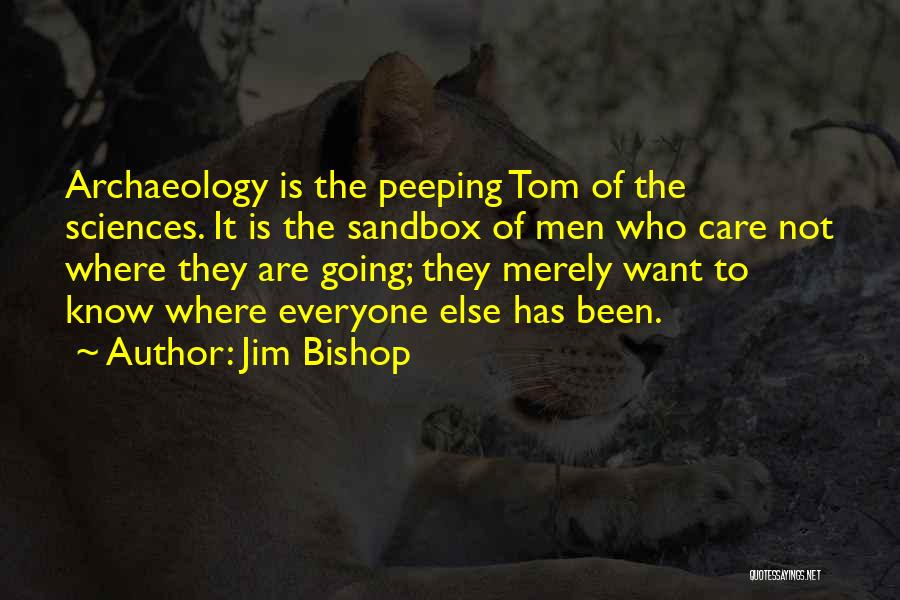 Jim Bishop Quotes: Archaeology Is The Peeping Tom Of The Sciences. It Is The Sandbox Of Men Who Care Not Where They Are