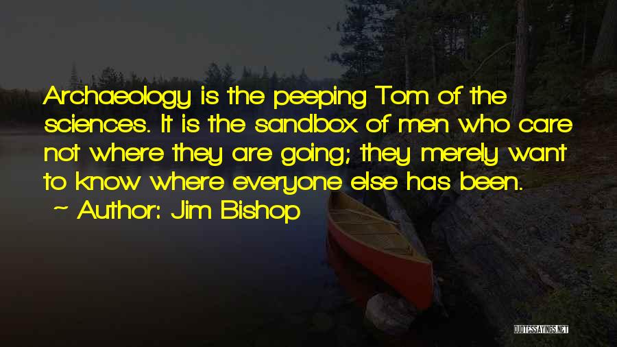 Jim Bishop Quotes: Archaeology Is The Peeping Tom Of The Sciences. It Is The Sandbox Of Men Who Care Not Where They Are