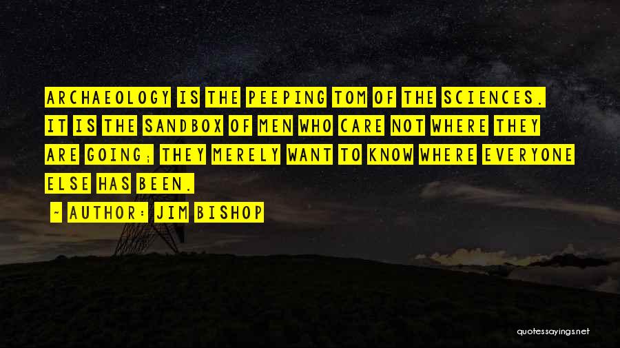 Jim Bishop Quotes: Archaeology Is The Peeping Tom Of The Sciences. It Is The Sandbox Of Men Who Care Not Where They Are