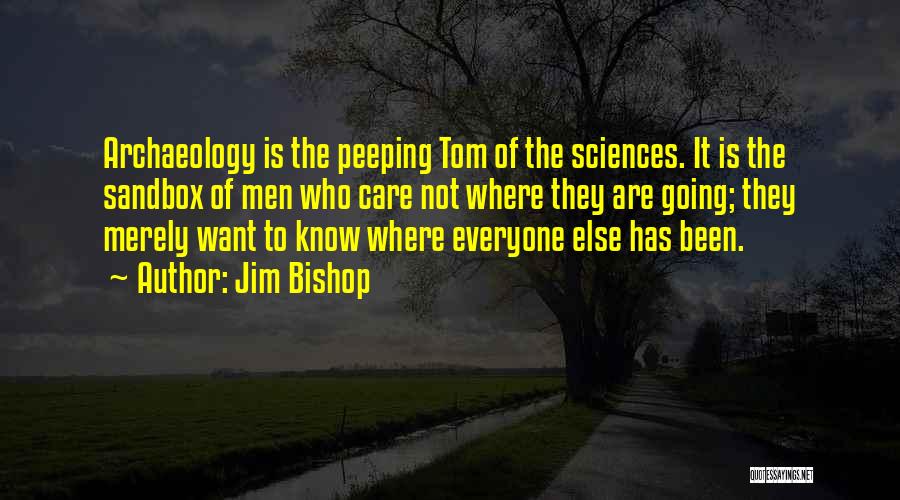 Jim Bishop Quotes: Archaeology Is The Peeping Tom Of The Sciences. It Is The Sandbox Of Men Who Care Not Where They Are