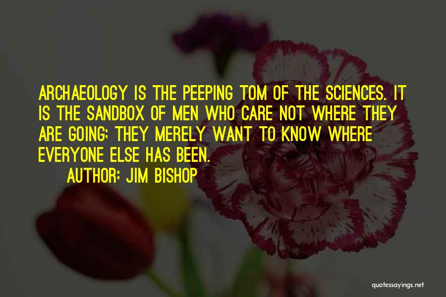 Jim Bishop Quotes: Archaeology Is The Peeping Tom Of The Sciences. It Is The Sandbox Of Men Who Care Not Where They Are