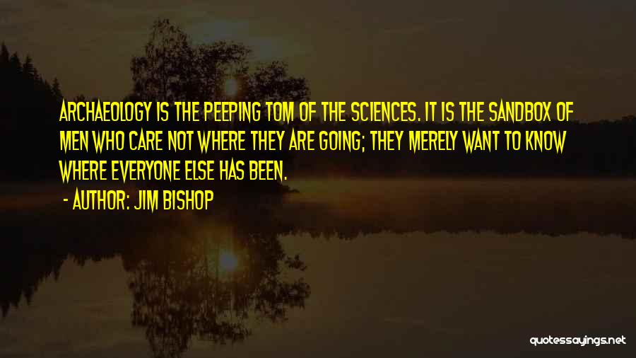 Jim Bishop Quotes: Archaeology Is The Peeping Tom Of The Sciences. It Is The Sandbox Of Men Who Care Not Where They Are