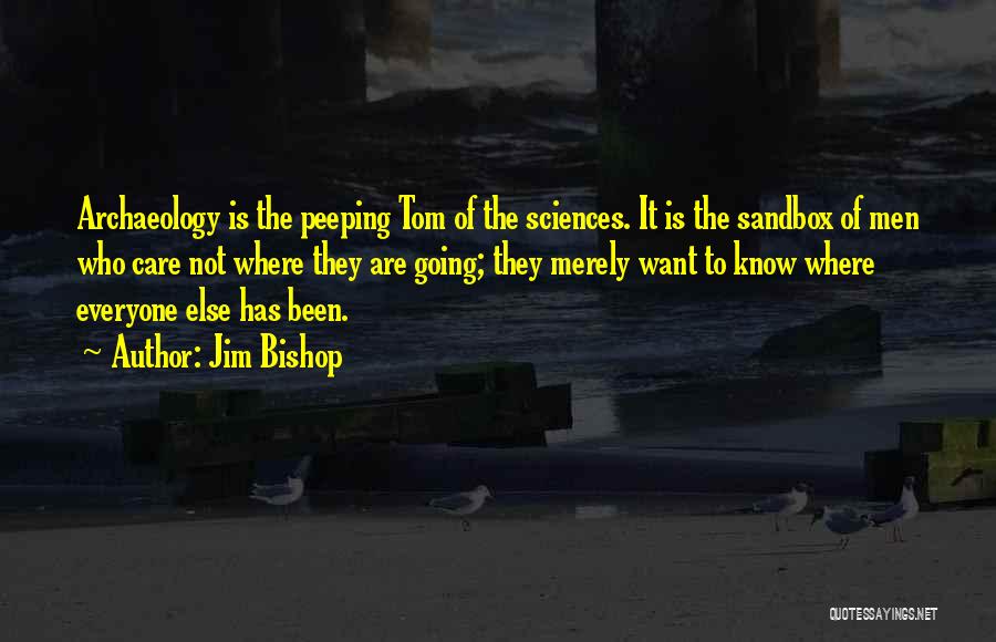 Jim Bishop Quotes: Archaeology Is The Peeping Tom Of The Sciences. It Is The Sandbox Of Men Who Care Not Where They Are