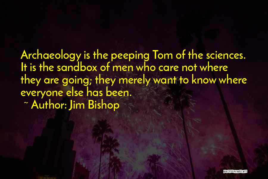 Jim Bishop Quotes: Archaeology Is The Peeping Tom Of The Sciences. It Is The Sandbox Of Men Who Care Not Where They Are
