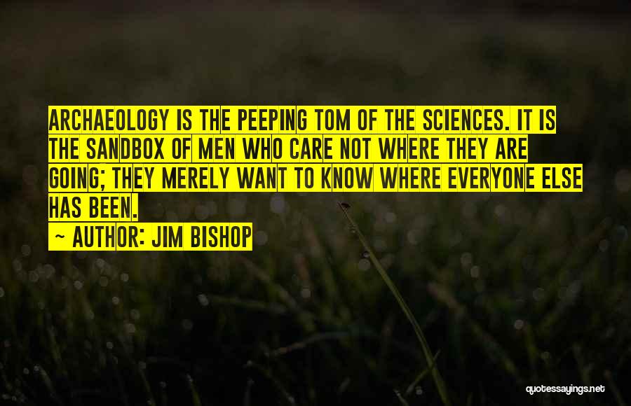 Jim Bishop Quotes: Archaeology Is The Peeping Tom Of The Sciences. It Is The Sandbox Of Men Who Care Not Where They Are
