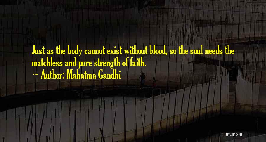 Mahatma Gandhi Quotes: Just As The Body Cannot Exist Without Blood, So The Soul Needs The Matchless And Pure Strength Of Faith.