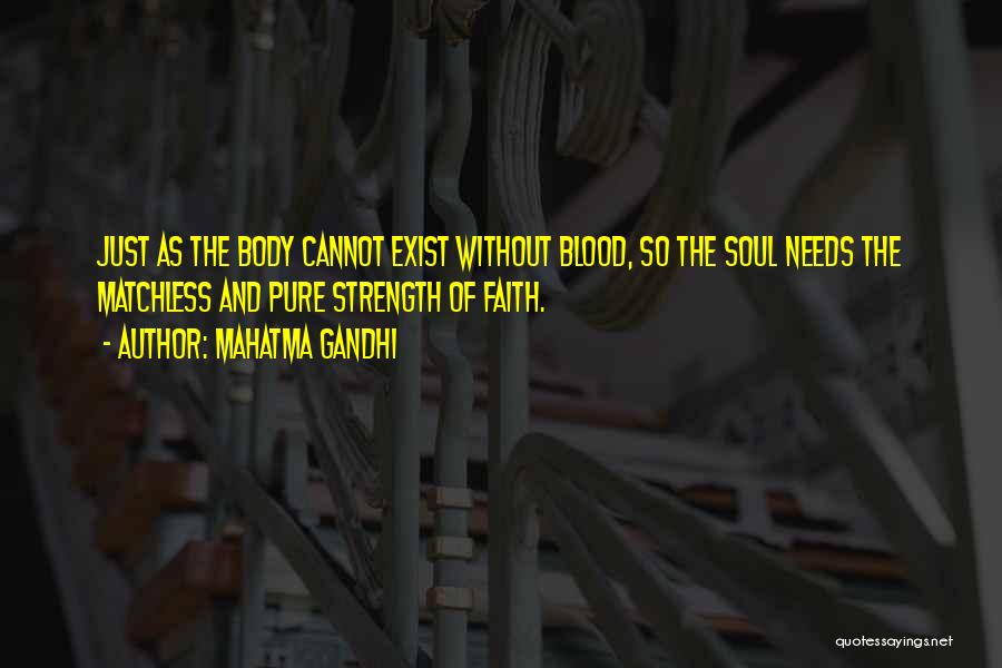 Mahatma Gandhi Quotes: Just As The Body Cannot Exist Without Blood, So The Soul Needs The Matchless And Pure Strength Of Faith.