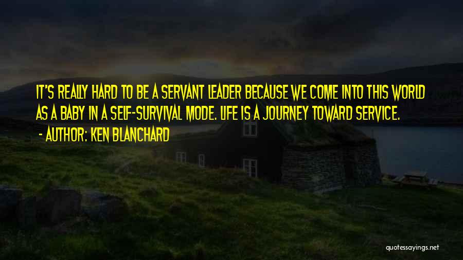 Ken Blanchard Quotes: It's Really Hard To Be A Servant Leader Because We Come Into This World As A Baby In A Self-survival