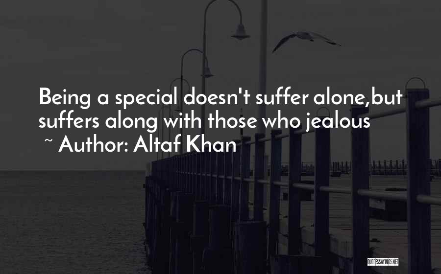 Altaf Khan Quotes: Being A Special Doesn't Suffer Alone,but Suffers Along With Those Who Jealous