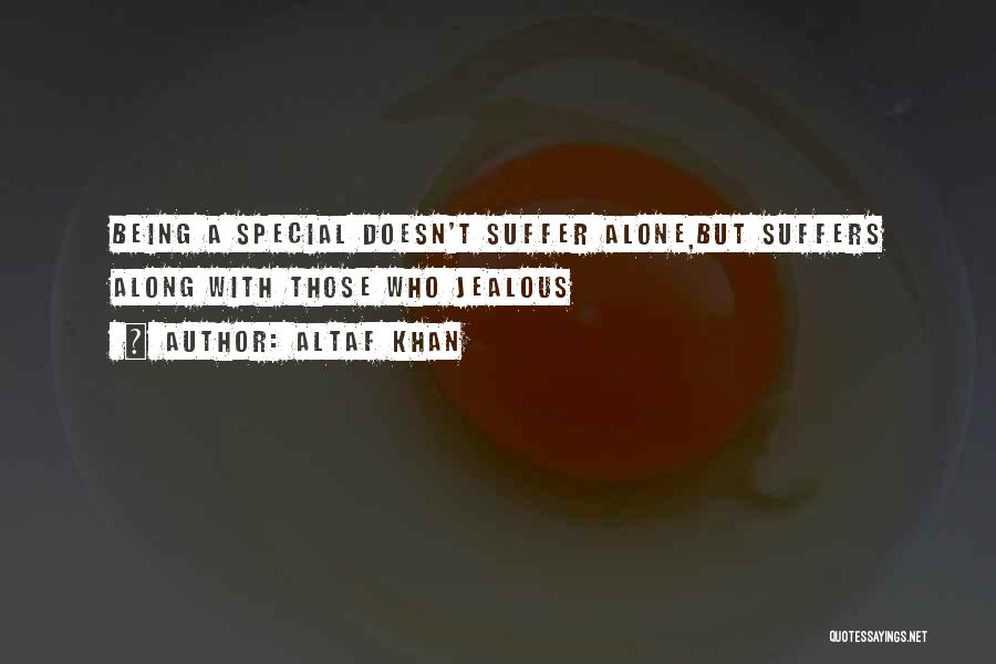Altaf Khan Quotes: Being A Special Doesn't Suffer Alone,but Suffers Along With Those Who Jealous