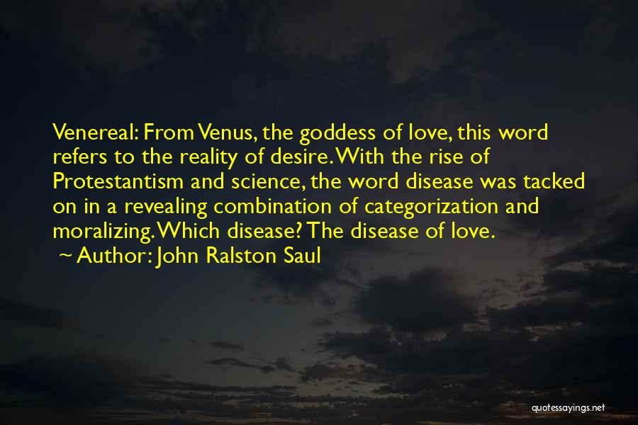 John Ralston Saul Quotes: Venereal: From Venus, The Goddess Of Love, This Word Refers To The Reality Of Desire. With The Rise Of Protestantism