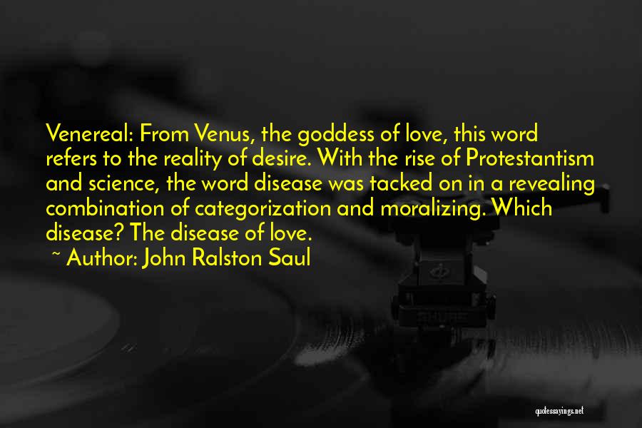 John Ralston Saul Quotes: Venereal: From Venus, The Goddess Of Love, This Word Refers To The Reality Of Desire. With The Rise Of Protestantism