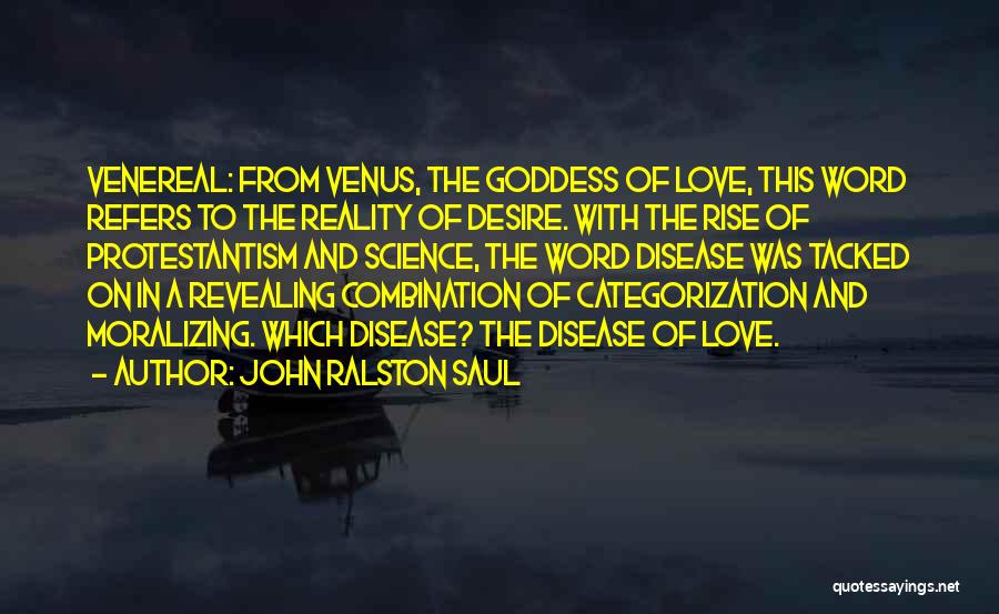 John Ralston Saul Quotes: Venereal: From Venus, The Goddess Of Love, This Word Refers To The Reality Of Desire. With The Rise Of Protestantism