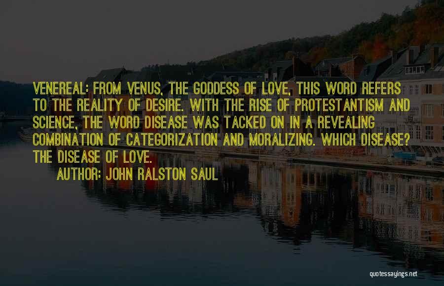 John Ralston Saul Quotes: Venereal: From Venus, The Goddess Of Love, This Word Refers To The Reality Of Desire. With The Rise Of Protestantism