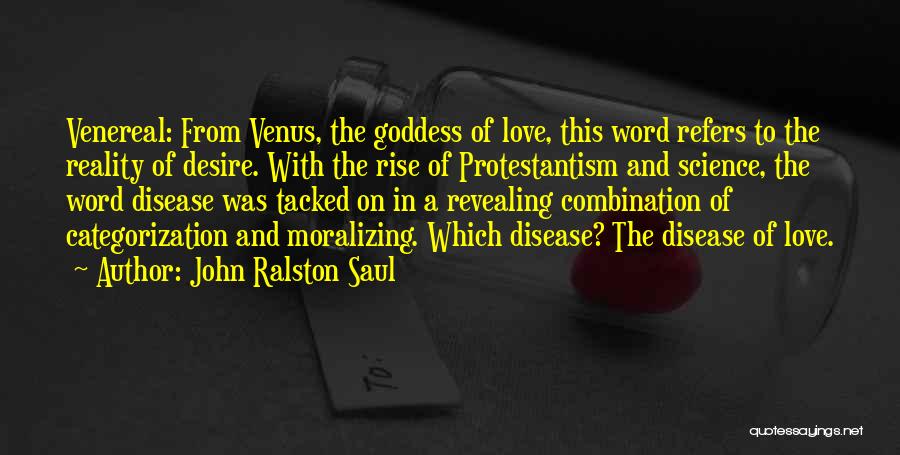 John Ralston Saul Quotes: Venereal: From Venus, The Goddess Of Love, This Word Refers To The Reality Of Desire. With The Rise Of Protestantism