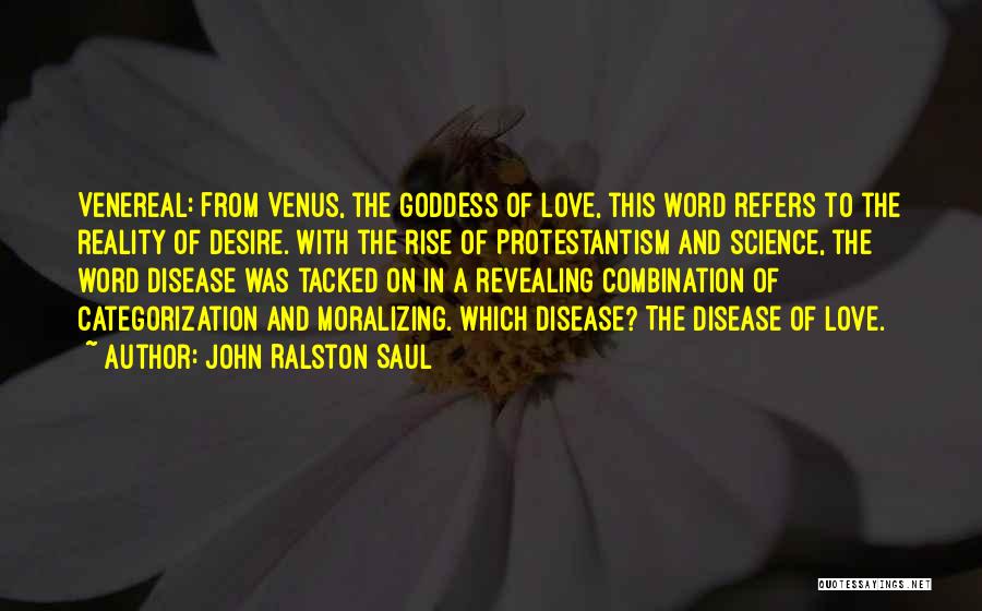 John Ralston Saul Quotes: Venereal: From Venus, The Goddess Of Love, This Word Refers To The Reality Of Desire. With The Rise Of Protestantism