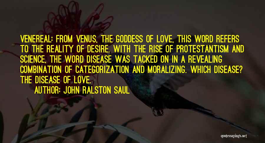John Ralston Saul Quotes: Venereal: From Venus, The Goddess Of Love, This Word Refers To The Reality Of Desire. With The Rise Of Protestantism