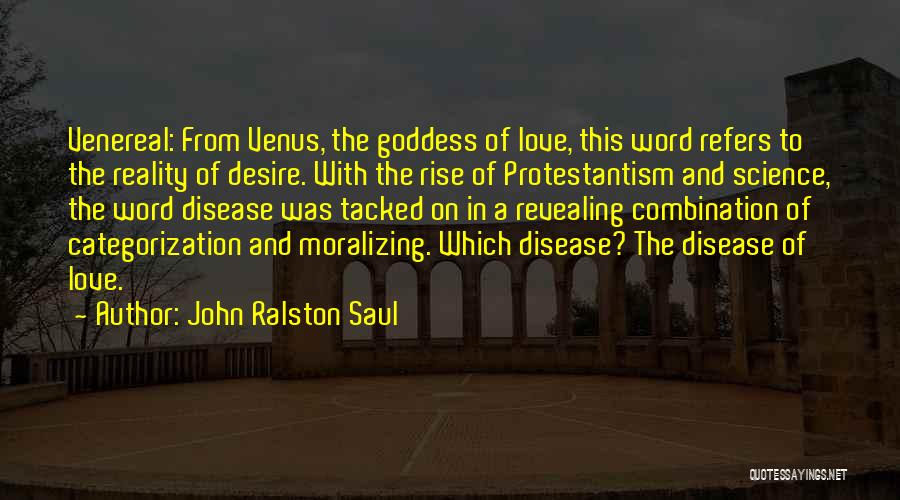 John Ralston Saul Quotes: Venereal: From Venus, The Goddess Of Love, This Word Refers To The Reality Of Desire. With The Rise Of Protestantism