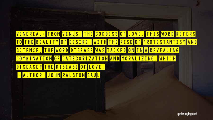 John Ralston Saul Quotes: Venereal: From Venus, The Goddess Of Love, This Word Refers To The Reality Of Desire. With The Rise Of Protestantism