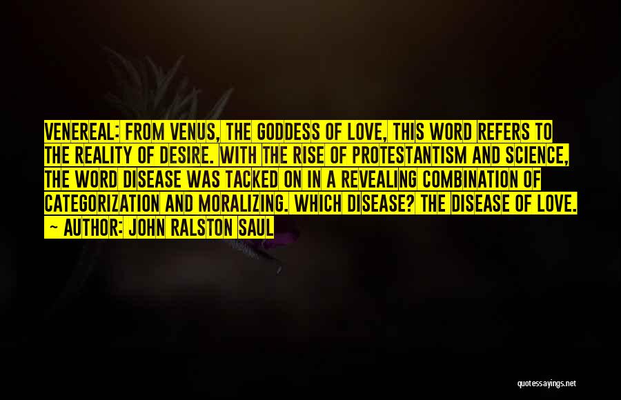 John Ralston Saul Quotes: Venereal: From Venus, The Goddess Of Love, This Word Refers To The Reality Of Desire. With The Rise Of Protestantism