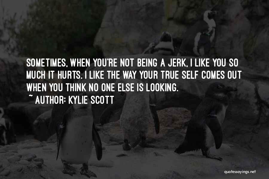 Kylie Scott Quotes: Sometimes, When You're Not Being A Jerk, I Like You So Much It Hurts. I Like The Way Your True