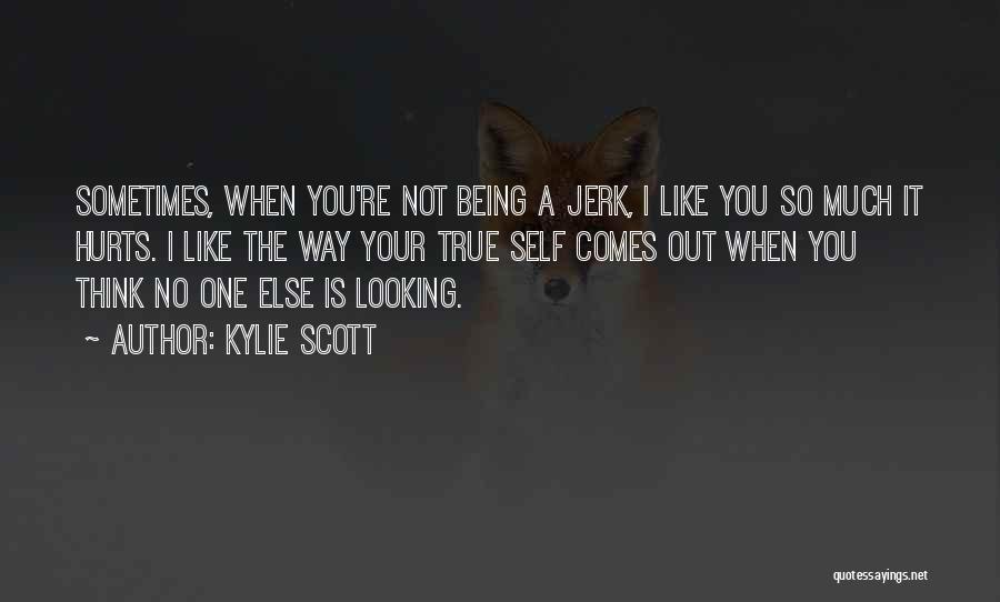 Kylie Scott Quotes: Sometimes, When You're Not Being A Jerk, I Like You So Much It Hurts. I Like The Way Your True