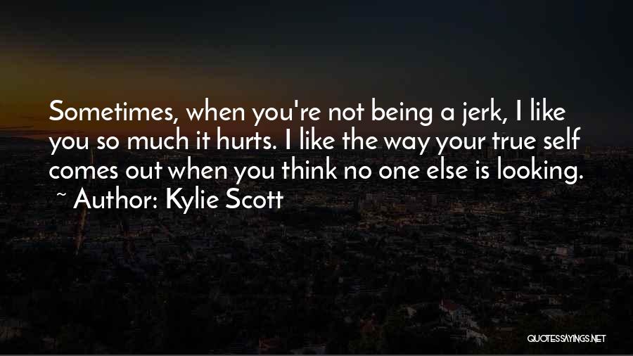 Kylie Scott Quotes: Sometimes, When You're Not Being A Jerk, I Like You So Much It Hurts. I Like The Way Your True